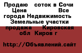 Продаю 6 соток в Сочи › Цена ­ 1 000 000 - Все города Недвижимость » Земельные участки продажа   . Кировская обл.,Киров г.